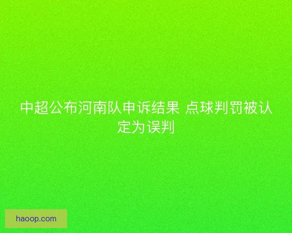 中超公布河南队申诉结果 点球判罚被认定为误判